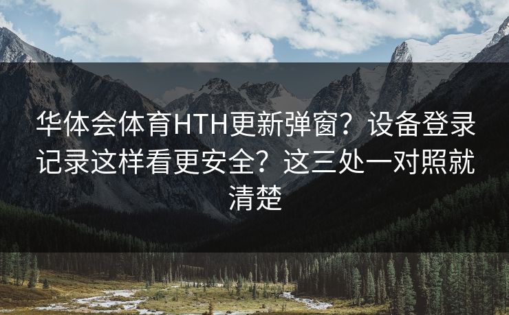 华体会体育HTH更新弹窗？设备登录记录这样看更安全？这三处一对照就清楚