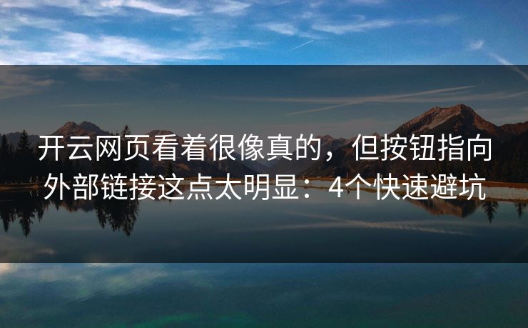 开云网页看着很像真的，但按钮指向外部链接这点太明显：4个快速避坑