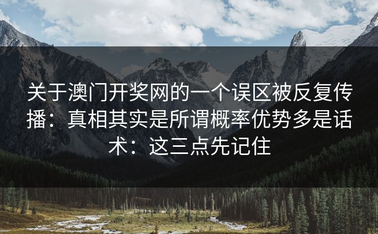 关于澳门开奖网的一个误区被反复传播：真相其实是所谓概率优势多是话术：这三点先记住