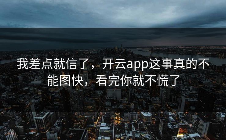 我差点就信了，开云app这事真的不能图快，看完你就不慌了