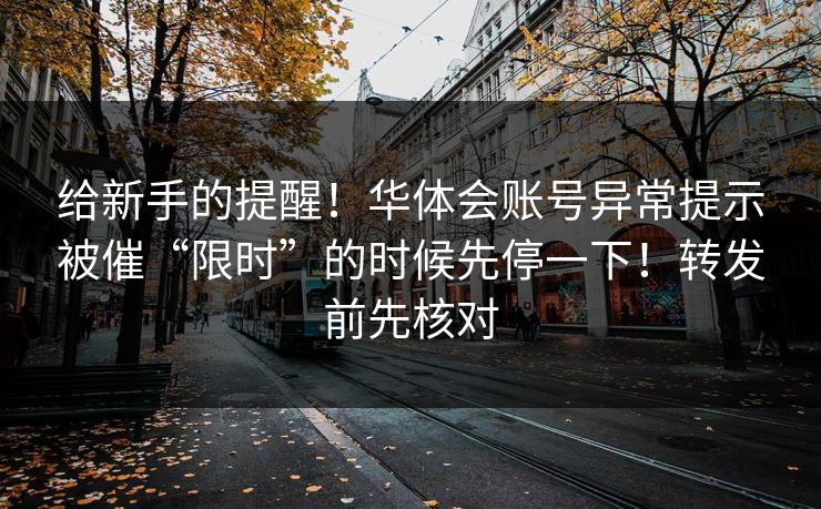 给新手的提醒！华体会账号异常提示被催“限时”的时候先停一下！转发前先核对