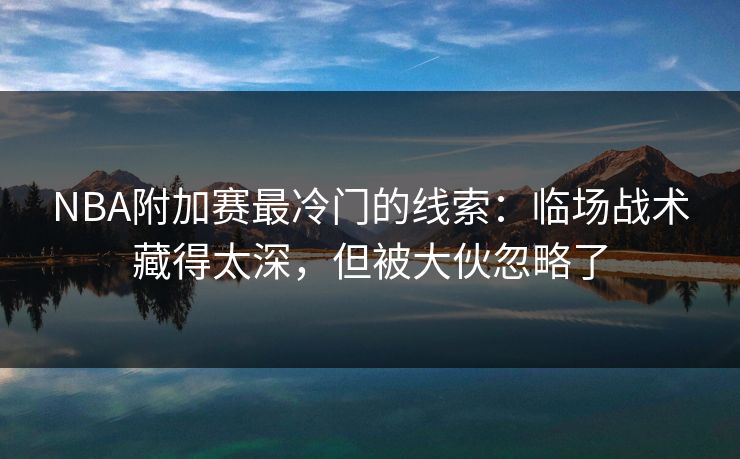 NBA附加赛最冷门的线索：临场战术藏得太深，但被大伙忽略了